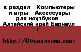  в раздел : Компьютеры и игры » Аксессуары для ноутбуков . Алтайский край,Барнаул г.